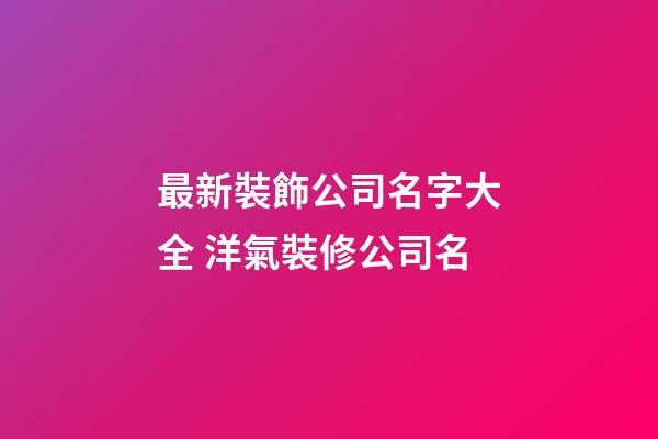 最新裝飾公司名字大全 洋氣裝修公司名-第1張-公司起名-玄機派